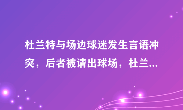 杜兰特与场边球迷发生言语冲突，后者被请出球场，杜兰特撅嘴亲亲还送飞吻，你怎么看？