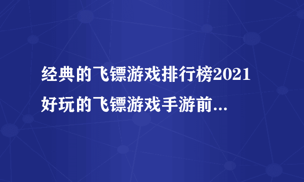 经典的飞镖游戏排行榜2021 好玩的飞镖游戏手游前十名合集推荐