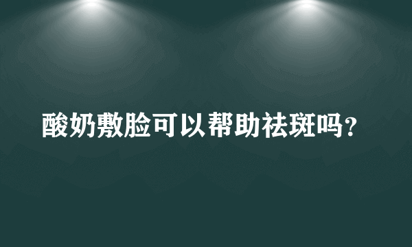 酸奶敷脸可以帮助祛斑吗？