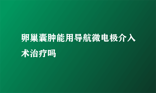 卵巢囊肿能用导航微电极介入术治疗吗