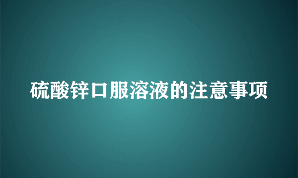 硫酸锌口服溶液的注意事项