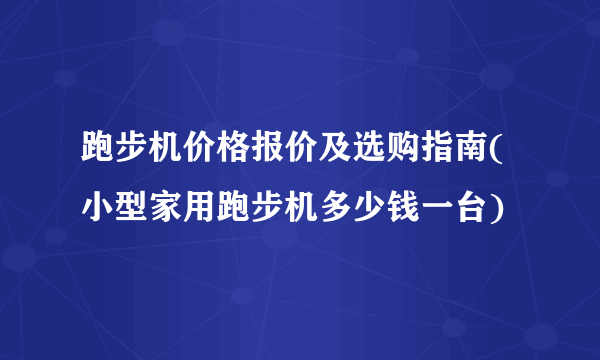 跑步机价格报价及选购指南(小型家用跑步机多少钱一台)