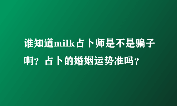 谁知道milk占卜师是不是骗子啊？占卜的婚姻运势准吗？