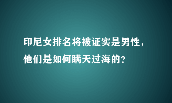 印尼女排名将被证实是男性，他们是如何瞒天过海的？