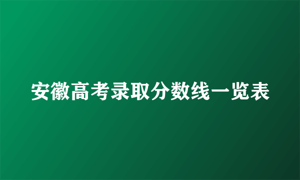 安徽高考录取分数线一览表