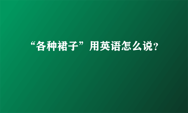 “各种裙子”用英语怎么说？