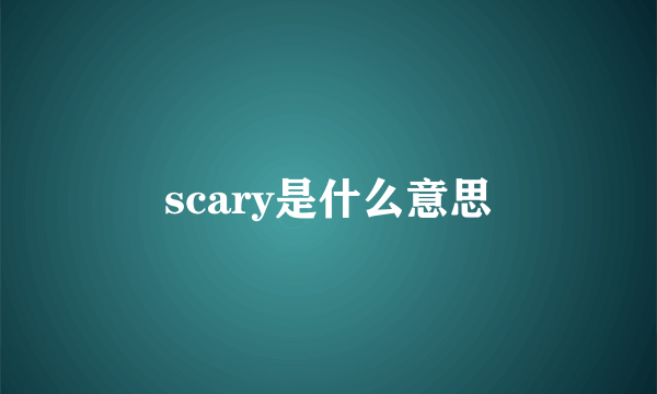 scary是什么意思