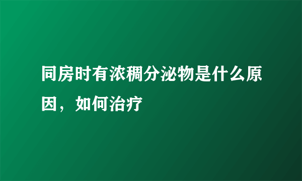 同房时有浓稠分泌物是什么原因，如何治疗