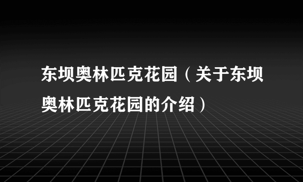 东坝奥林匹克花园（关于东坝奥林匹克花园的介绍）