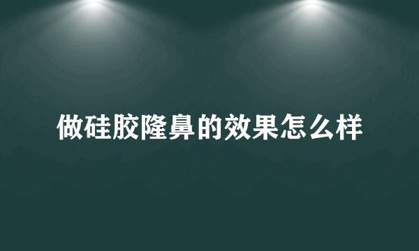 做硅胶隆鼻的效果怎么样