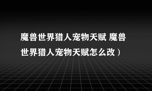 魔兽世界猎人宠物天赋 魔兽世界猎人宠物天赋怎么改）