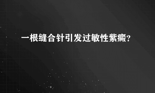 一根缝合针引发过敏性紫癜？