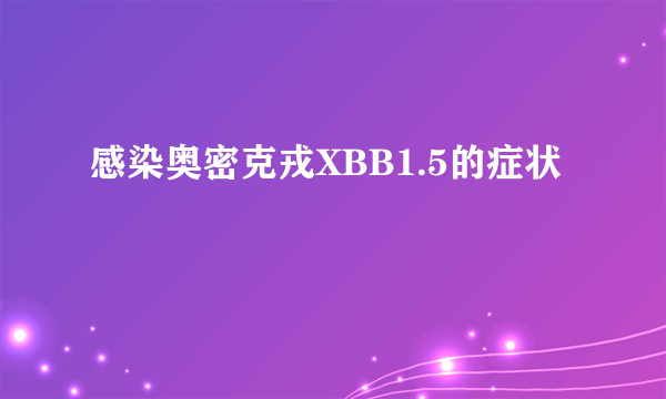 感染奥密克戎XBB1.5的症状