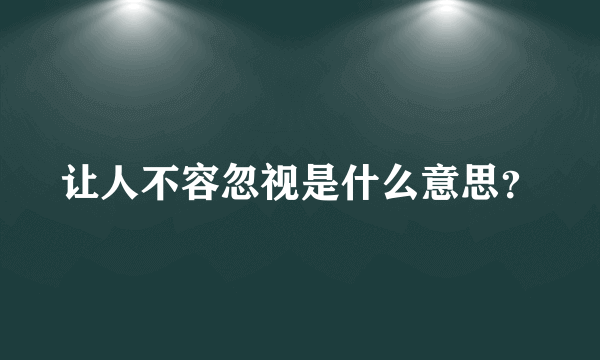 让人不容忽视是什么意思？