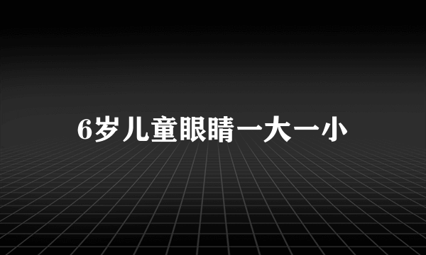 6岁儿童眼睛一大一小