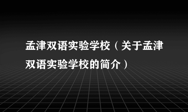 孟津双语实验学校（关于孟津双语实验学校的简介）