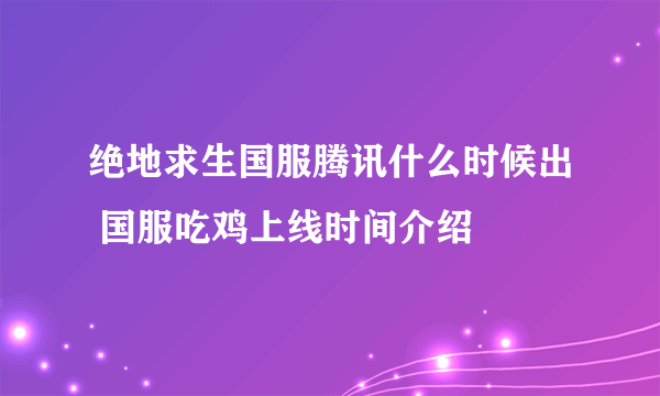 绝地求生国服腾讯什么时候出 国服吃鸡上线时间介绍