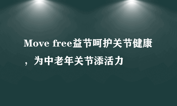 Move free益节呵护关节健康，为中老年关节添活力