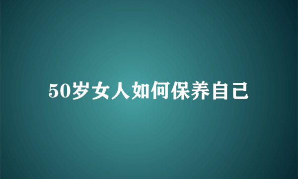 50岁女人如何保养自己