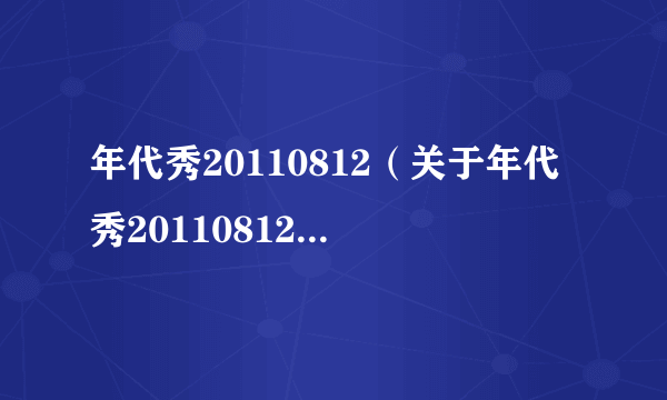 年代秀20110812（关于年代秀20110812的介绍）