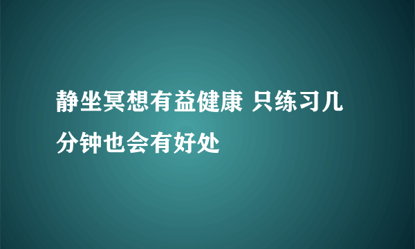 静坐冥想有益健康 只练习几分钟也会有好处