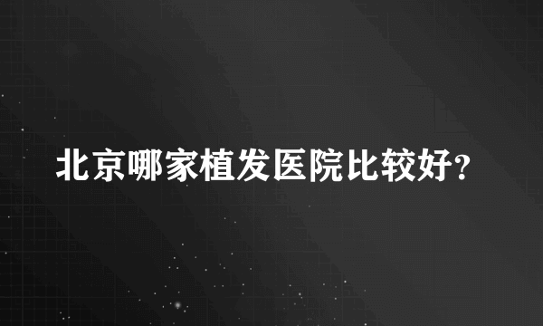 北京哪家植发医院比较好？