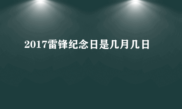 2017雷锋纪念日是几月几日