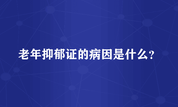 老年抑郁证的病因是什么？