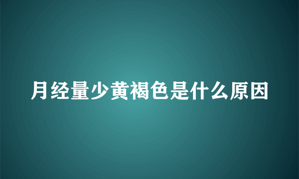 月经量少黄褐色是什么原因