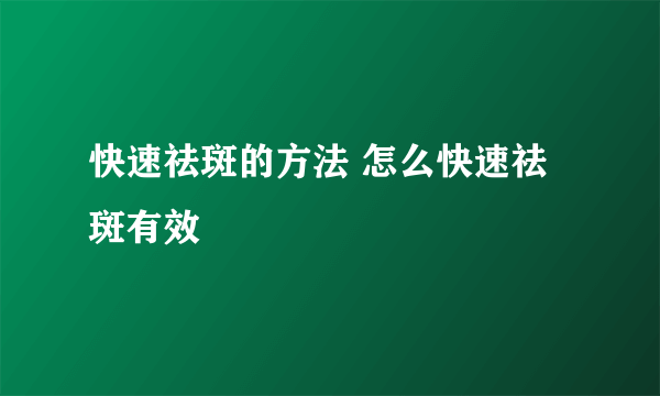 快速祛斑的方法 怎么快速祛斑有效