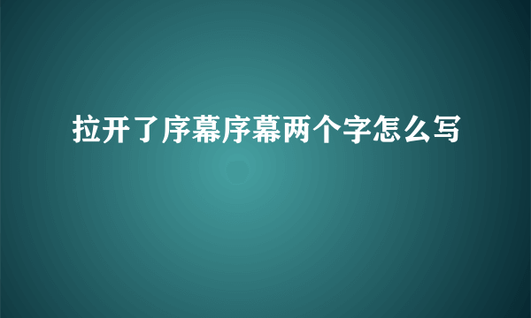 拉开了序幕序幕两个字怎么写