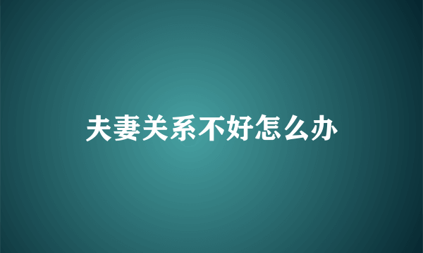 夫妻关系不好怎么办