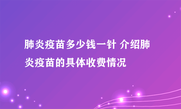 肺炎疫苗多少钱一针 介绍肺炎疫苗的具体收费情况