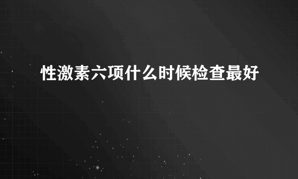 性激素六项什么时候检查最好