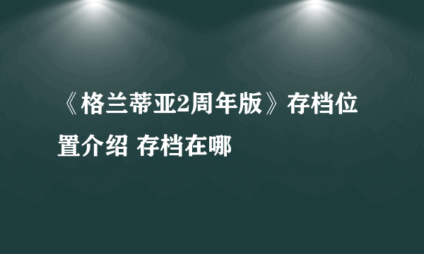 《格兰蒂亚2周年版》存档位置介绍 存档在哪