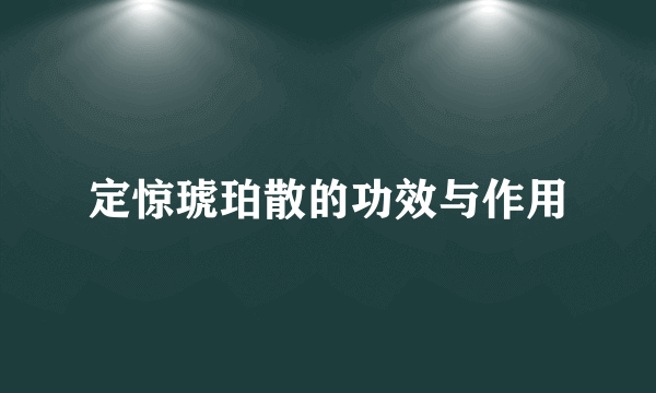 定惊琥珀散的功效与作用