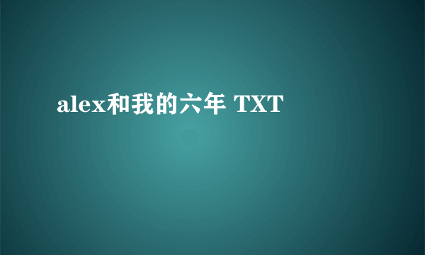 alex和我的六年 TXT