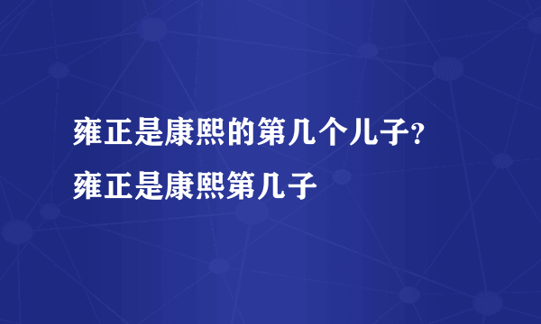 雍正是康熙的第几个儿子？ 雍正是康熙第几子