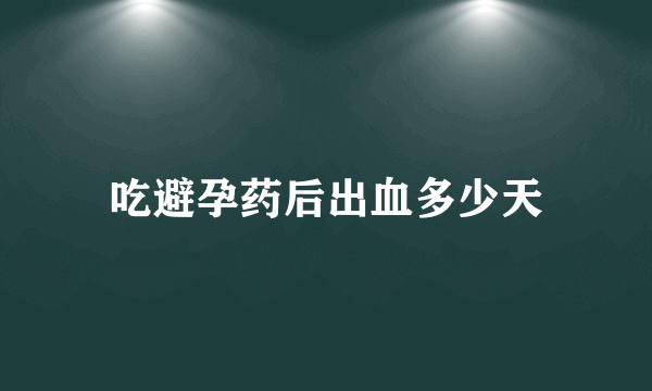 吃避孕药后出血多少天