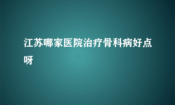 江苏哪家医院治疗骨科病好点呀