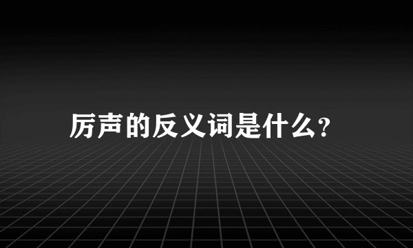 厉声的反义词是什么？