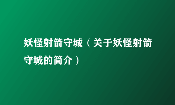 妖怪射箭守城（关于妖怪射箭守城的简介）