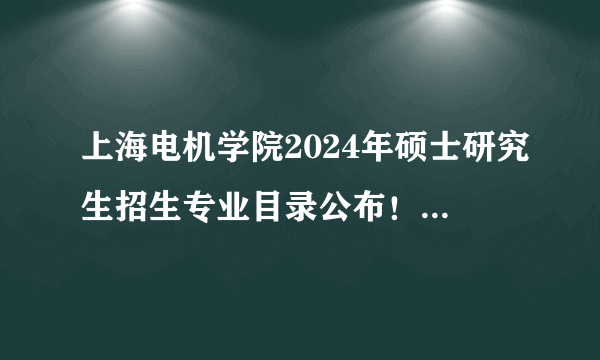 上海电机学院2024年硕士研究生招生专业目录公布！速查考试科目