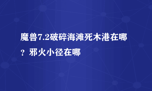 魔兽7.2破碎海滩死木港在哪？邪火小径在哪