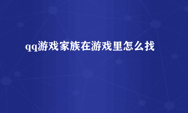 qq游戏家族在游戏里怎么找