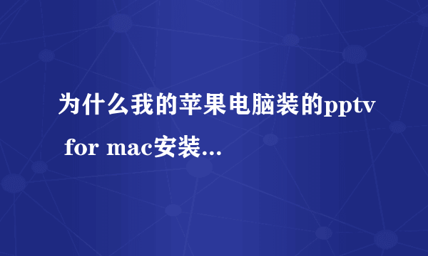 为什么我的苹果电脑装的pptv for mac安装好不能用，电脑进去显示：未能完成该操作。（OSStatus 错误 -43。