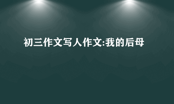 初三作文写人作文:我的后母