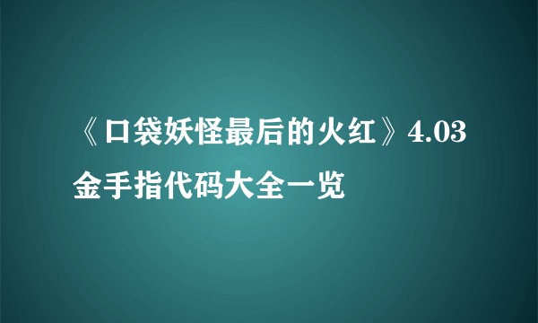 《口袋妖怪最后的火红》4.03金手指代码大全一览