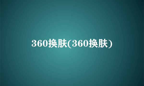 360换肤(360换肤)