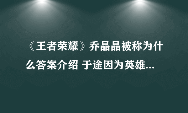 《王者荣耀》乔晶晶被称为什么答案介绍 于途因为英雄池深被乔晶晶称为什么